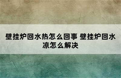 壁挂炉回水热怎么回事 壁挂炉回水凉怎么解决